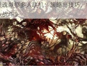 《灵魂献祭多人联机：策略与技巧，畅享团队战斗》