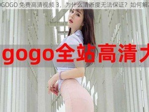 GOGOGO 免费高清视频 3，为什么清晰度无法保证？如何解决？