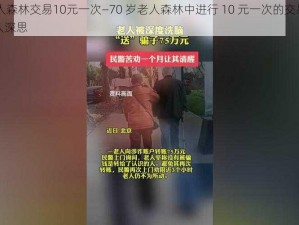 70岁老人森林交易10元一次—70 岁老人森林中进行 10 元一次的交易，背后真相引人深思