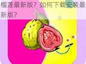 为什么找不到芭乐丝瓜黄瓜绿榴莲最新版？如何下载安装最新版？