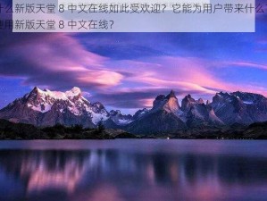 为什么新版天堂 8 中文在线如此受欢迎？它能为用户带来什么？如何使用新版天堂 8 中文在线？