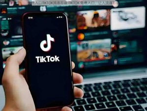 免费入口TIKTOK流连忘返 TIKTOK 免费入口，让人流连忘返