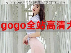 gogogo 免费高清在线中国，你想看的这里都有