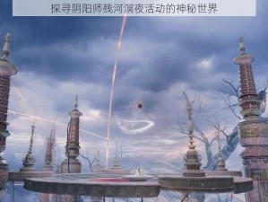 探寻阴阳师残河溟夜活动的神秘世界