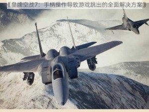 《皇牌空战7：手柄操作导致游戏跳出的全面解决方案》