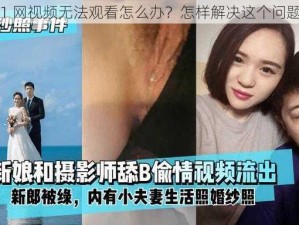 91 网视频无法观看怎么办？怎样解决这个问题？