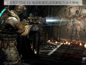 《死亡空间 3》电动割草机成就解锁方法大揭秘