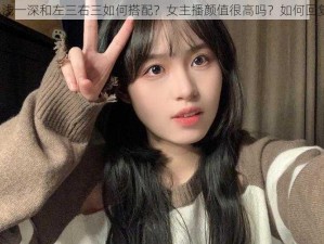 九浅一深和左三右三如何搭配？女主播颜值很高吗？如何回复？