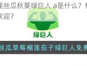 草莓香蕉榴莲丝瓜秋葵绿巨人 a是什么？有什么用？为什么这么受欢迎？