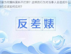 反差婊为何爆料黑料不打烊？这样的行为对当事人会造成什么影响？我们应该如何应对？