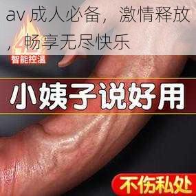 av 成人必备，激情释放，畅享无尽快乐