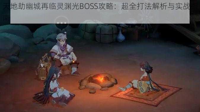 天地劫幽城再临灵渊光BOSS攻略：超全打法解析与实战指南