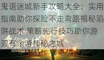 鬼语迷城新手攻略大全：实用指南助你探险不走弯路揭秘陷阱战术 策略先行技巧助你游刃有余游神秘之城