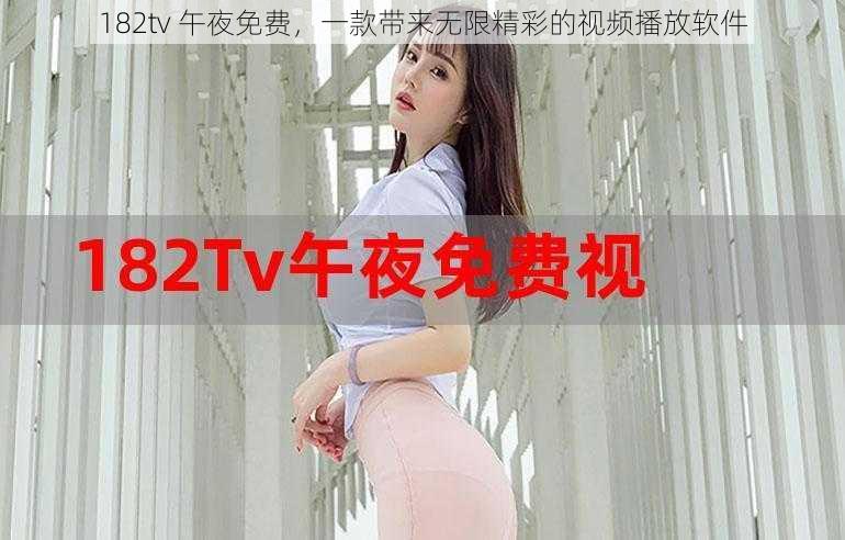 182tv 午夜免费，一款带来无限精彩的视频播放软件