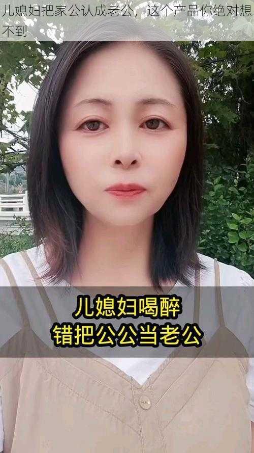 儿媳妇把家公认成老公，这个产品你绝对想不到