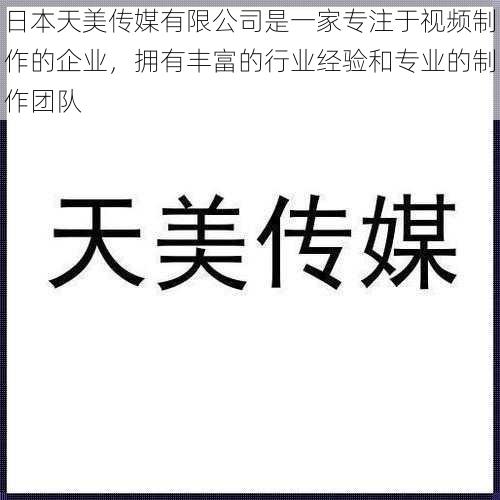 日本天美传媒有限公司是一家专注于视频制作的企业，拥有丰富的行业经验和专业的制作团队