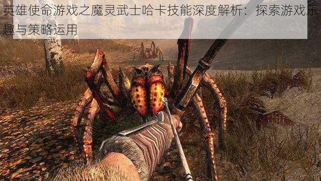 英雄使命游戏之魔灵武士哈卡技能深度解析：探索游戏乐趣与策略运用