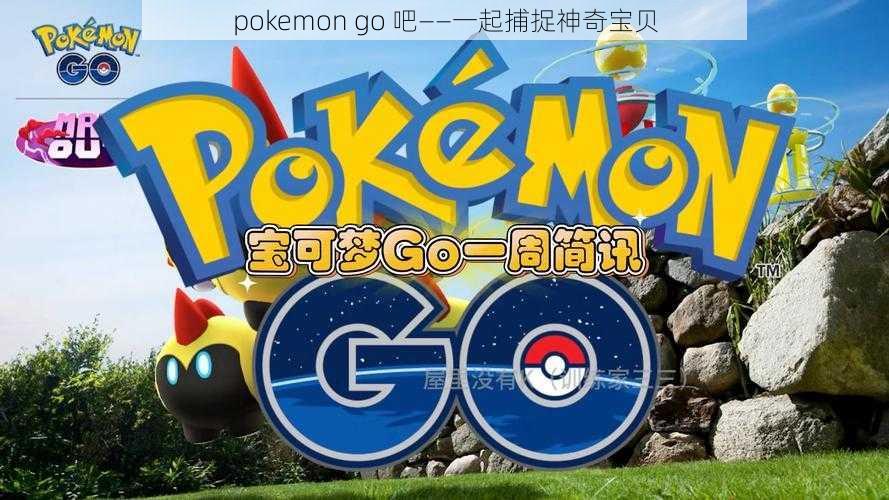 pokemon go 吧——一起捕捉神奇宝贝