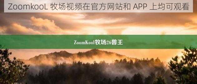 ZoomkooL 牧场视频在官方网站和 APP 上均可观看