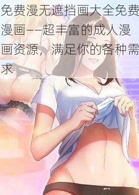 免费漫无遮挡画大全免费漫画——超丰富的成人漫画资源，满足你的各种需求