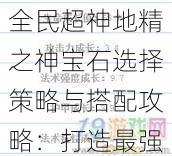 全民超神地精之神宝石选择策略与搭配攻略：打造最强地精之神宝石组合