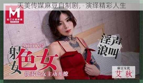 天美传媒麻豆自制剧，演绎精彩人生