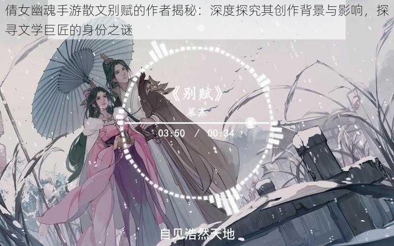 倩女幽魂手游散文别赋的作者揭秘：深度探究其创作背景与影响，探寻文学巨匠的身份之谜