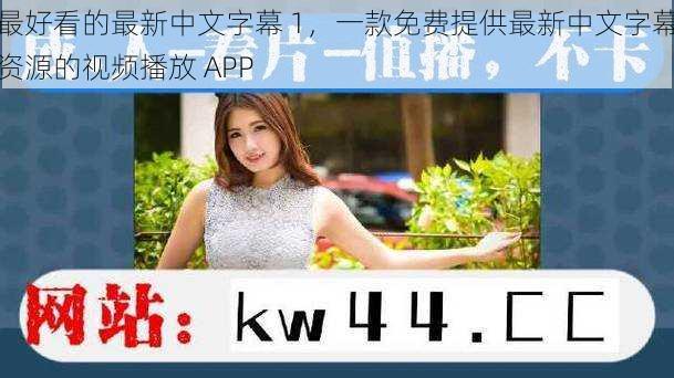 最好看的最新中文字幕 1，一款免费提供最新中文字幕资源的视频播放 APP