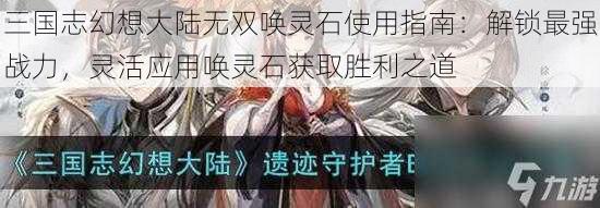 三国志幻想大陆无双唤灵石使用指南：解锁最强战力，灵活应用唤灵石获取胜利之道