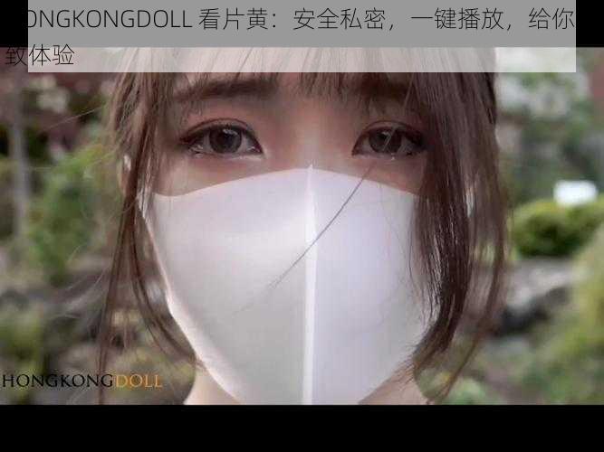 HONGKONGDOLL 看片黄：安全私密，一键播放，给你极致体验