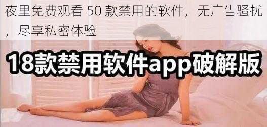 夜里免费观看 50 款禁用的软件，无广告骚扰，尽享私密体验