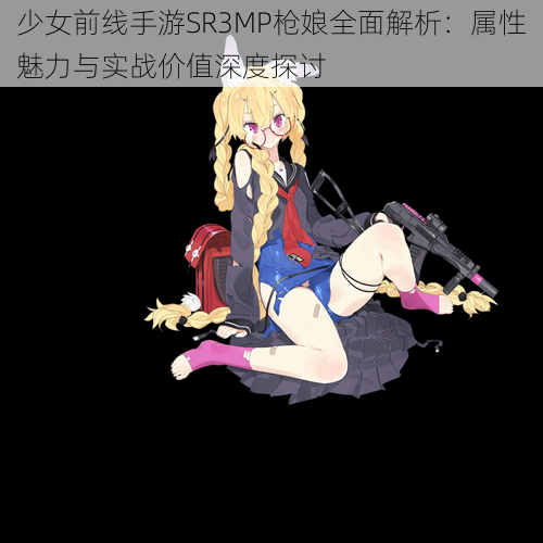 少女前线手游SR3MP枪娘全面解析：属性魅力与实战价值深度探讨