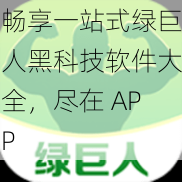 畅享一站式绿巨人黑科技软件大全，尽在 APP