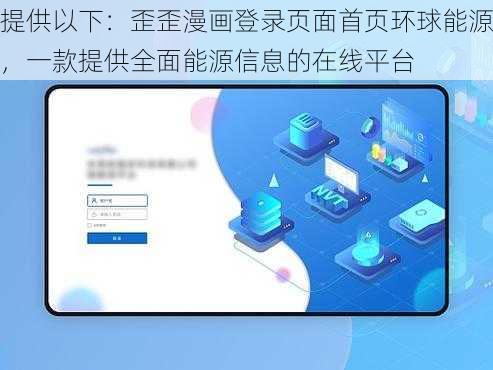 提供以下：歪歪漫画登录页面首页环球能源，一款提供全面能源信息的在线平台