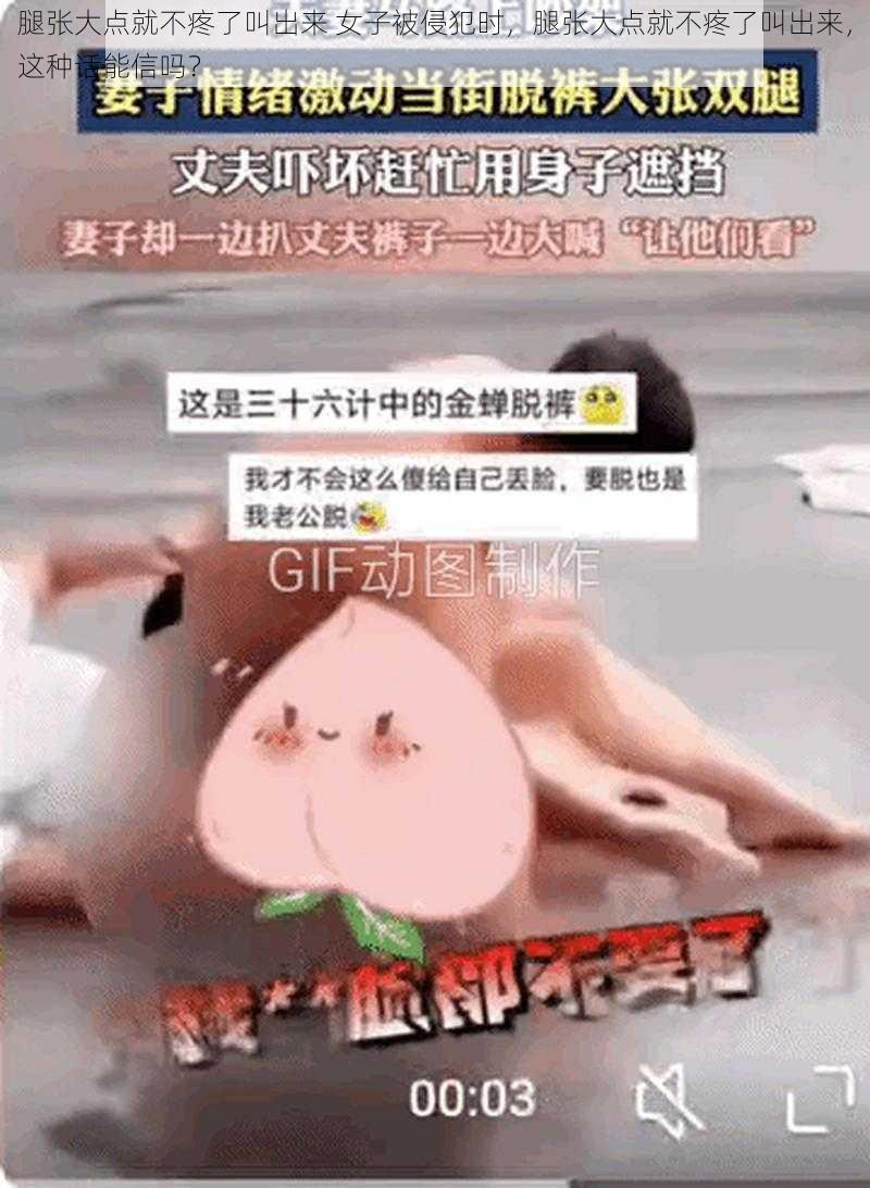 腿张大点就不疼了叫出来 女子被侵犯时，腿张大点就不疼了叫出来，这种话能信吗？