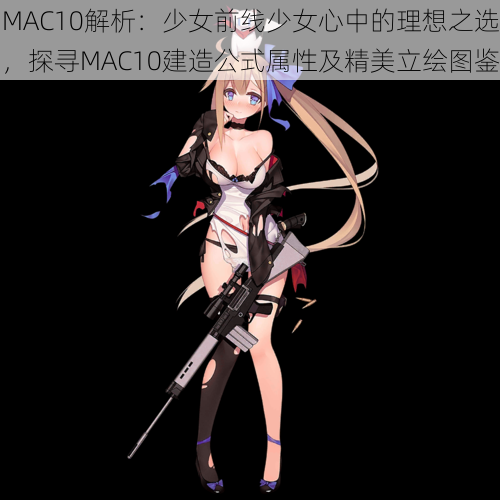 MAC10解析：少女前线少女心中的理想之选，探寻MAC10建造公式属性及精美立绘图鉴