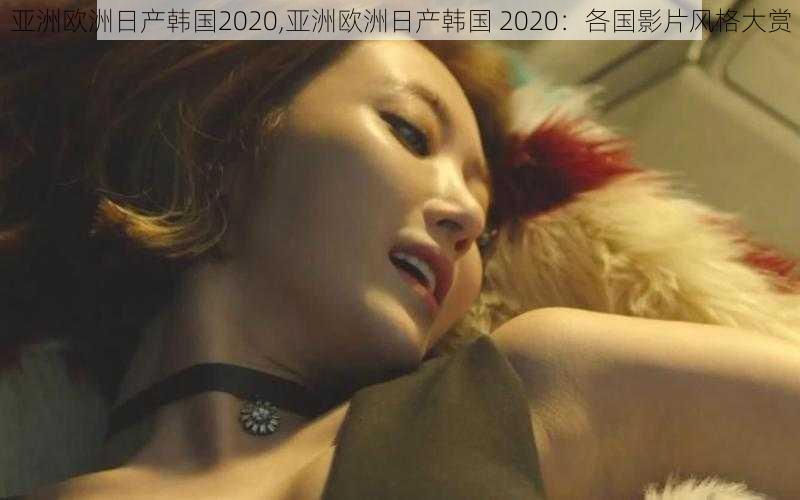 亚洲欧洲日产韩国2020,亚洲欧洲日产韩国 2020：各国影片风格大赏