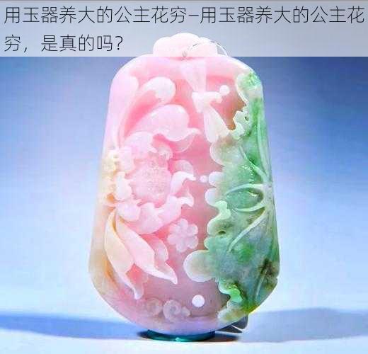 用玉器养大的公主花穷—用玉器养大的公主花穷，是真的吗？