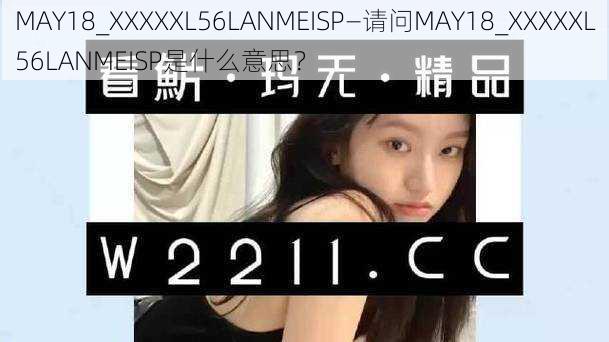 MAY18_XXXXXL56LANMEISP—请问MAY18_XXXXXL56LANMEISP是什么意思？