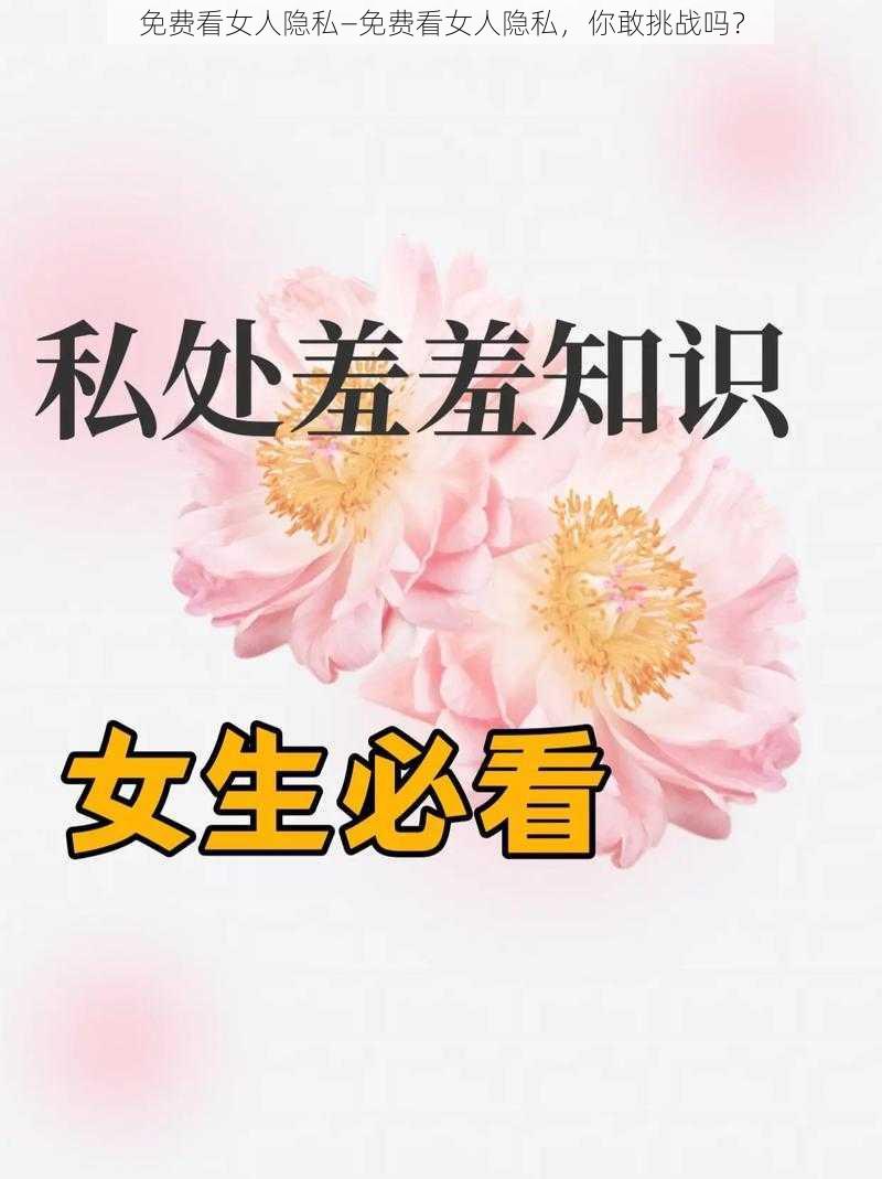 免费看女人隐私—免费看女人隐私，你敢挑战吗？