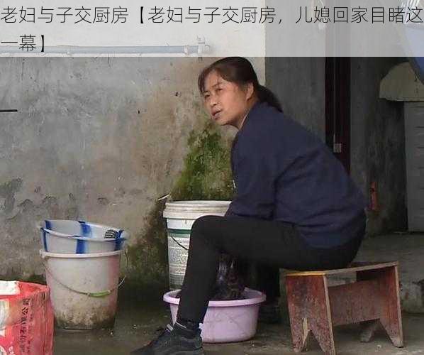 老妇与子交厨房【老妇与子交厨房，儿媳回家目睹这一幕】