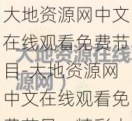 大地资源网中文在线观看免费节目-大地资源网中文在线观看免费节目，精彩内容不容错过