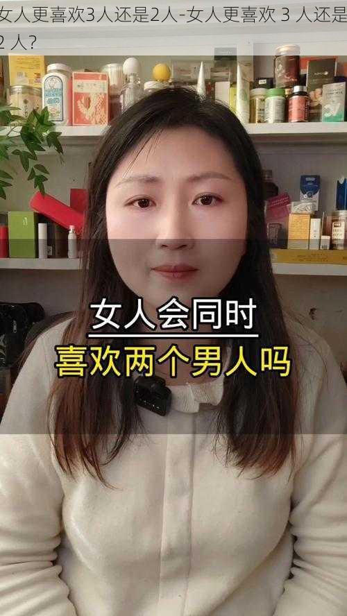 女人更喜欢3人还是2人-女人更喜欢 3 人还是 2 人？