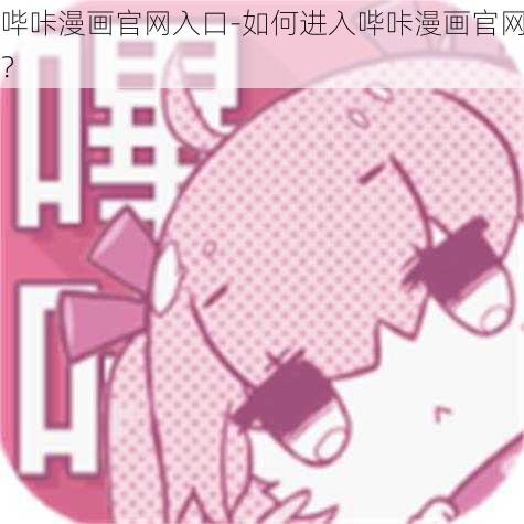 哔咔漫画官网入口-如何进入哔咔漫画官网？