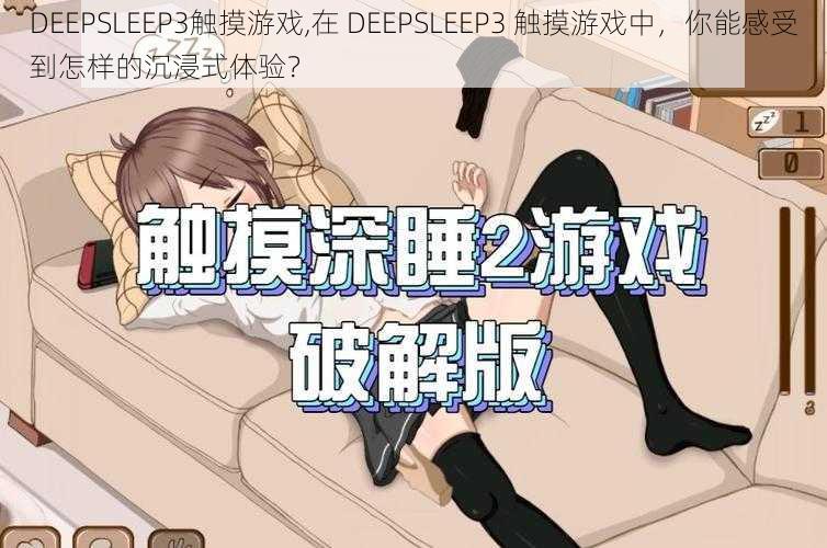 DEEPSLEEP3触摸游戏,在 DEEPSLEEP3 触摸游戏中，你能感受到怎样的沉浸式体验？