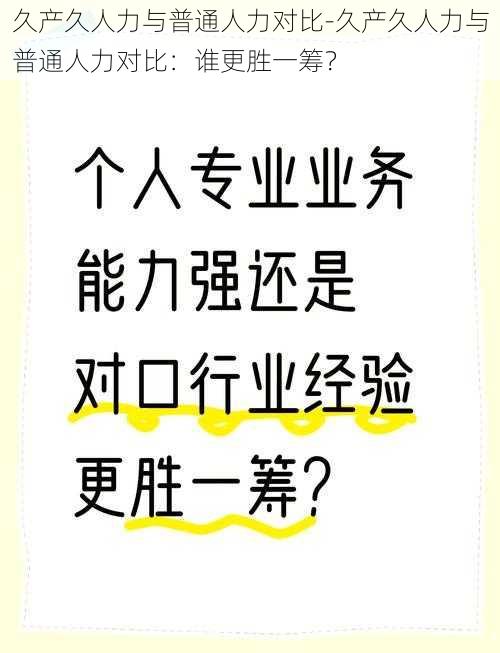 久产久人力与普通人力对比-久产久人力与普通人力对比：谁更胜一筹？