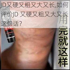 JD又硬又粗又大又长,如何评价JD 又硬又粗又大又长这句话？