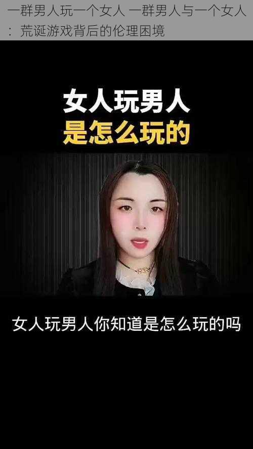 一群男人玩一个女人 一群男人与一个女人：荒诞游戏背后的伦理困境