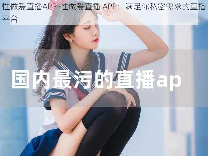 性做爰直播APP-性做爰直播 APP：满足你私密需求的直播平台