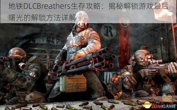 地铁DLCBreathers生存攻略：揭秘解锁游戏最后曙光的解锁方法详解